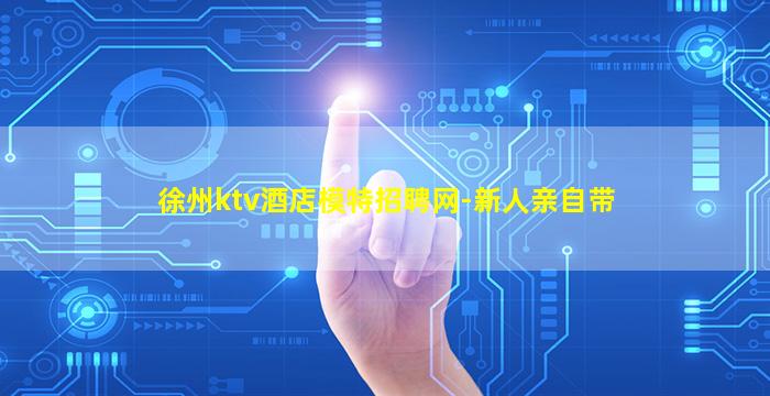 徐州ktv酒店模特招聘网-新人亲自带